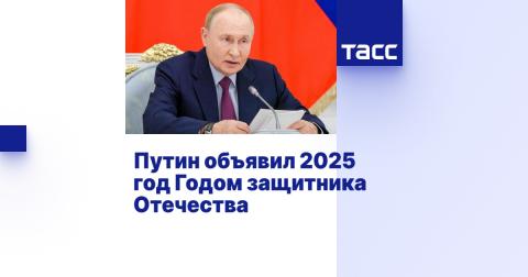 Владимир Путин  объявил 2025 год  Годом  защитника Отечества